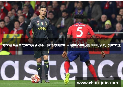 尤文纽卡蓝军欲击败竞争对手，多特为阿德耶米定价6500万到7000万欧，引发关注